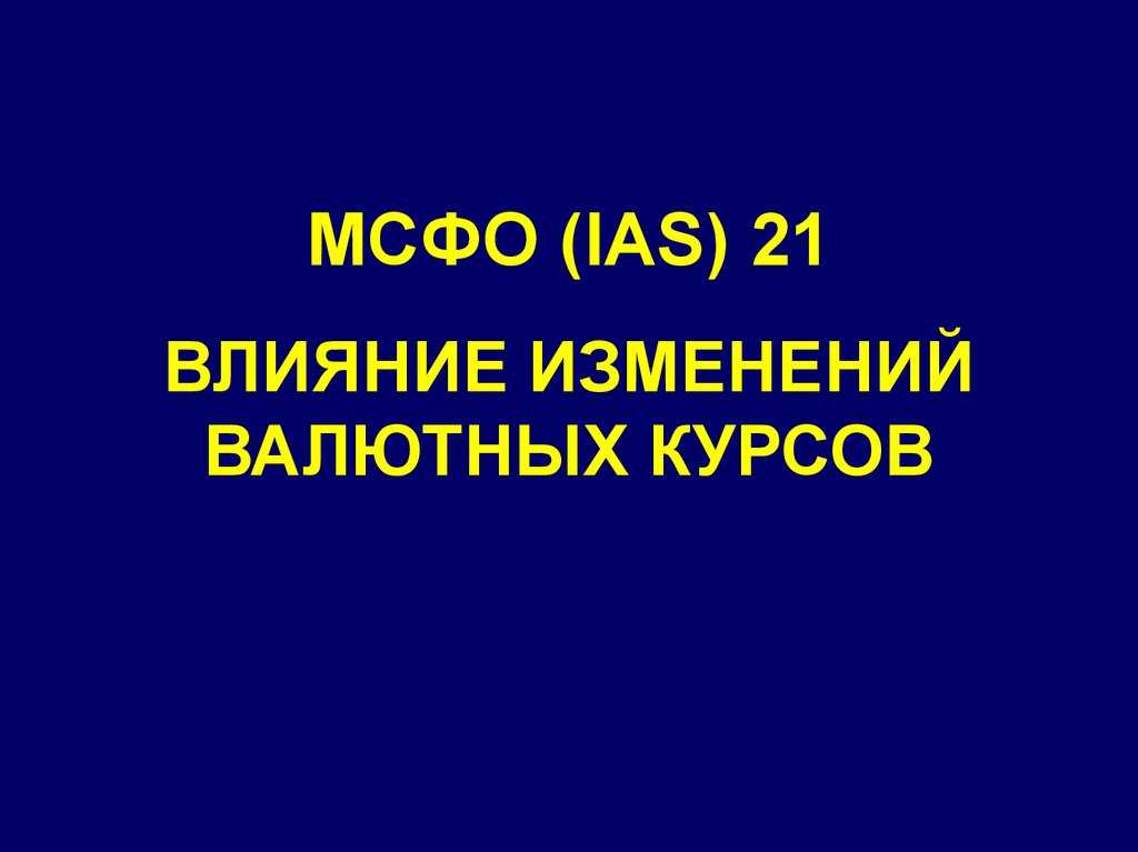 Мсфо (ias) 21: влияние изменений обменных курсов валют